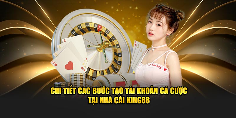 Chi tiết các bước tạo tài khoản cá cược tại nhà cái King88