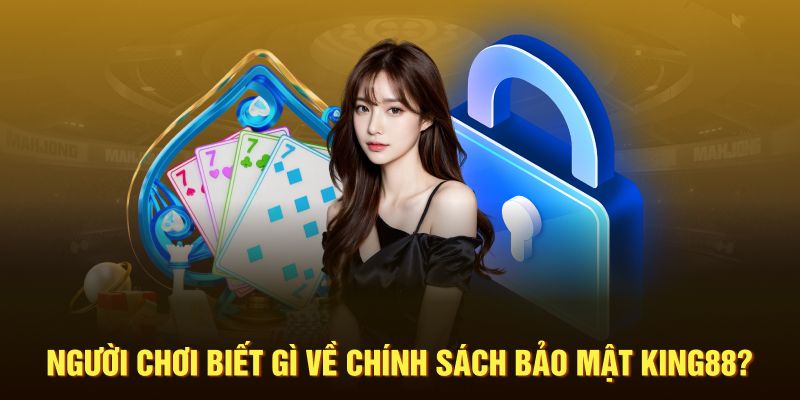 Người chơi biết gì về chính sách bảo mật King88?