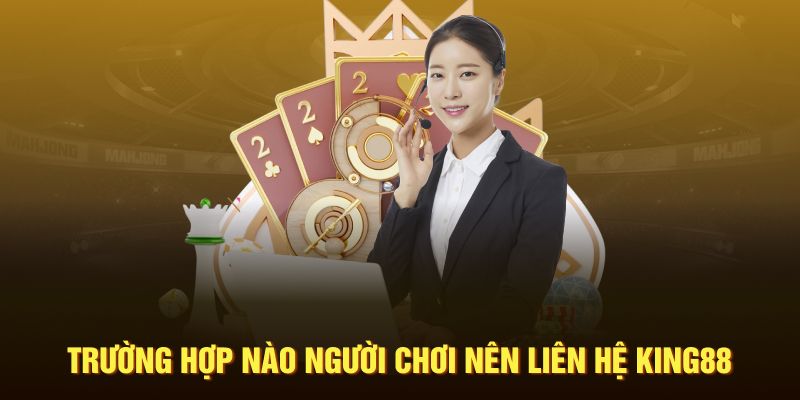 Trường hợp nào người chơi nên liên hệ King88